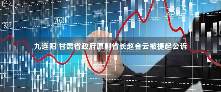 九连阳 甘肃省政府原副省长赵金云被提起公诉