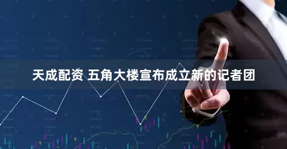 天成配资 五角大楼宣布成立新的记者团