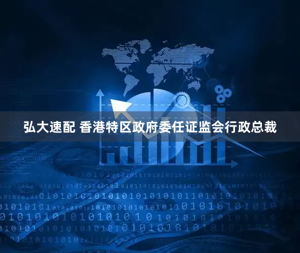 弘大速配 香港特区政府委任证监会行政总裁